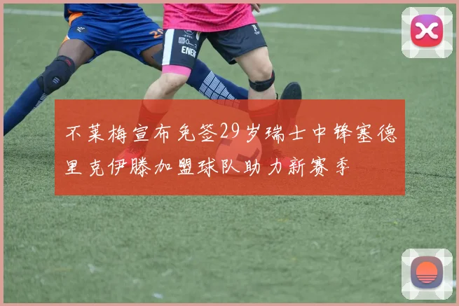 不莱梅宣布免签29岁瑞士中锋塞德里克伊滕加盟球队助力新赛季