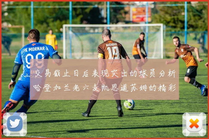 交易截止日后表现突出的球员分析哈登加兰老六麦凯恩道苏姆的精彩表现
