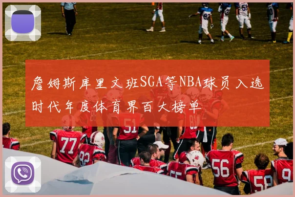 詹姆斯库里文班SGA等NBA球员入选时代年度体育界百大榜单