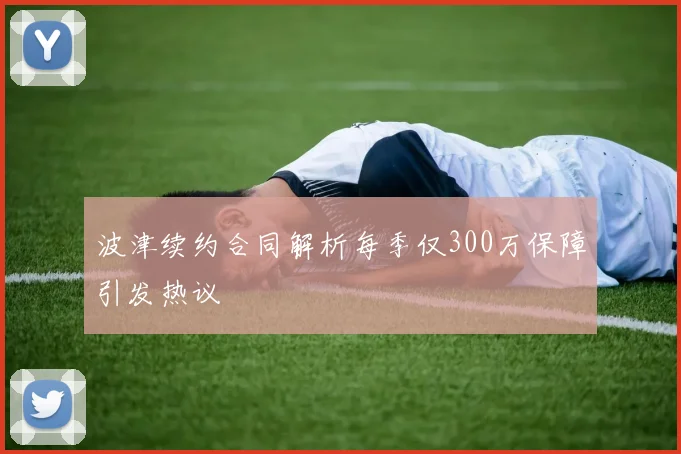 波津续约合同解析每季仅300万保障引发热议