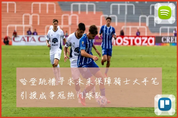哈登跳槽寻求未来保障骑士大手笔引援成争冠热门球队