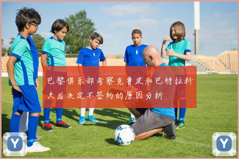 巴黎俱乐部考察克鲁皮和巴特拉科夫后决定不签约的原因分析