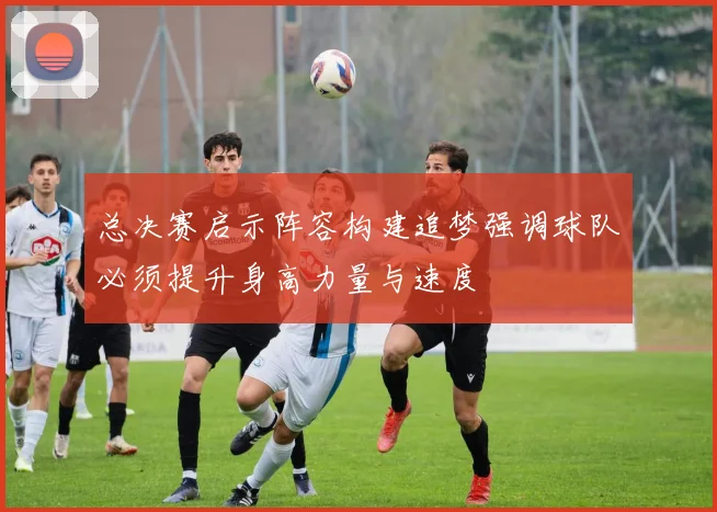 总决赛启示阵容构建追梦强调球队必须提升身高力量与速度
