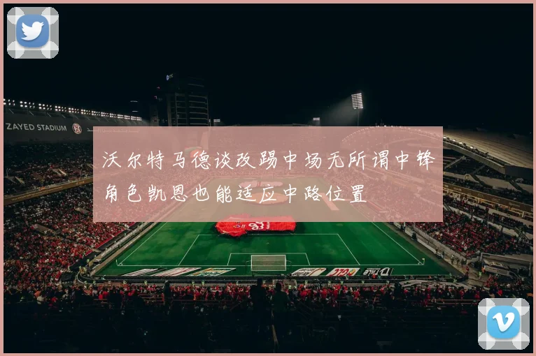 沃尔特马德谈改踢中场无所谓中锋角色凯恩也能适应中路位置