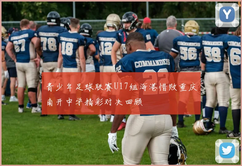 青少年足球联赛U17组海港惜败重庆南开中学精彩对决回顾