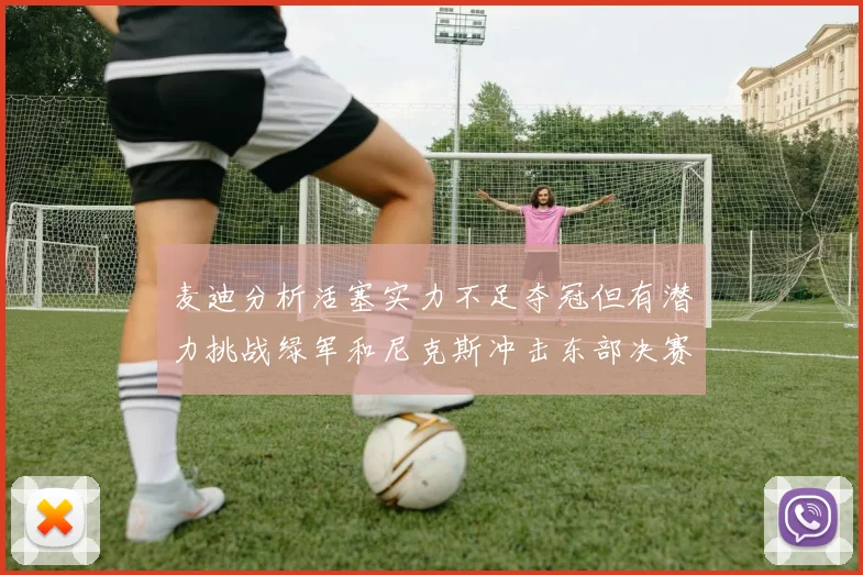 麦迪分析活塞实力不足夺冠但有潜力挑战绿军和尼克斯冲击东部决赛