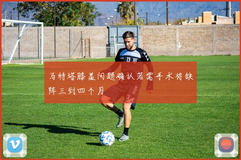 马特塔膝盖问题确认若需手术将缺阵三到四个月